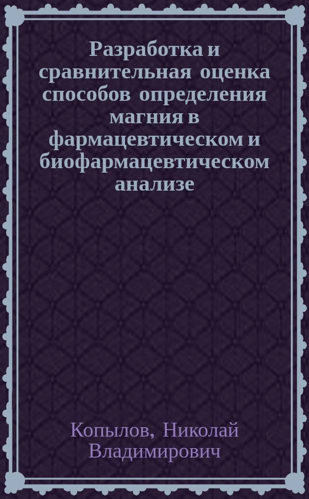 Разработка и сравнительная оценка способов определения магния в фармацевтическом и биофармацевтическом анализе : Автореф. дис. на соиск. учен. степ. к.фарм.н. : Спец. 15.00.02