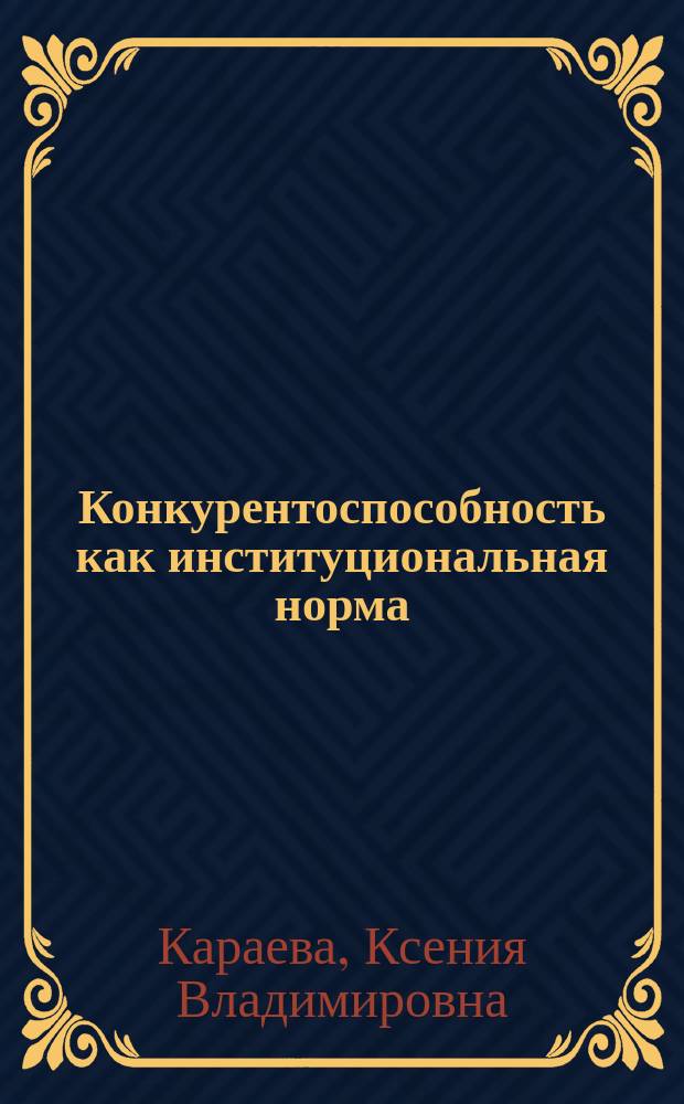 Конкурентоспособность как институциональная норма : Автореф. дис. на соиск. учен. степ. к.э.н. : Спец. 08.00.01