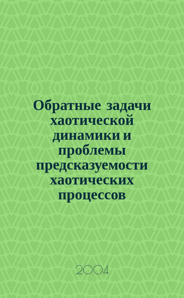 Обратные задачи хаотической динамики и проблемы предсказуемости хаотических процессов : Автореф. дис. на соиск. учен. степ. д.ф.-м.н. : Спец. 01.04.03
