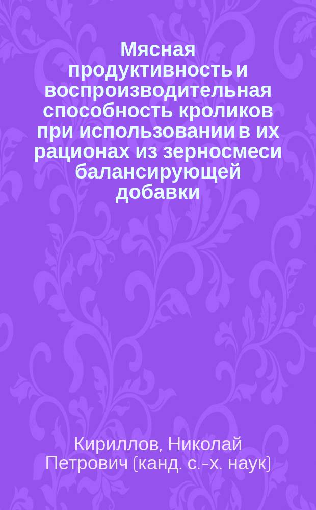 Мясная продуктивность и воспроизводительная способность кроликов при использовании в их рационах из зерносмеси балансирующей добавки : Автореф. дис. на соиск. учен. степ. к.с.-х.н. : Спец. 06.02.02