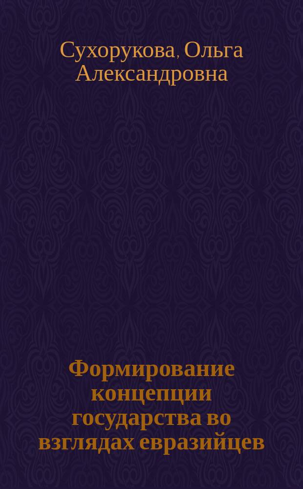 Формирование концепции государства во взглядах евразийцев (1920 - 30-е гг.) : Автореф. дис. на соиск. учен. степ. к.ист.н. : Спец. 07.00.02