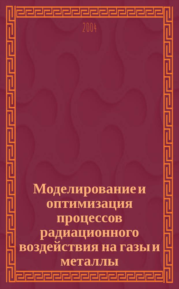Моделирование и оптимизация процессов радиационного воздействия на газы и металлы : Автореф. дис. на соиск. учен. степ. д.ф.-м.н. : Спец. 05.13.18