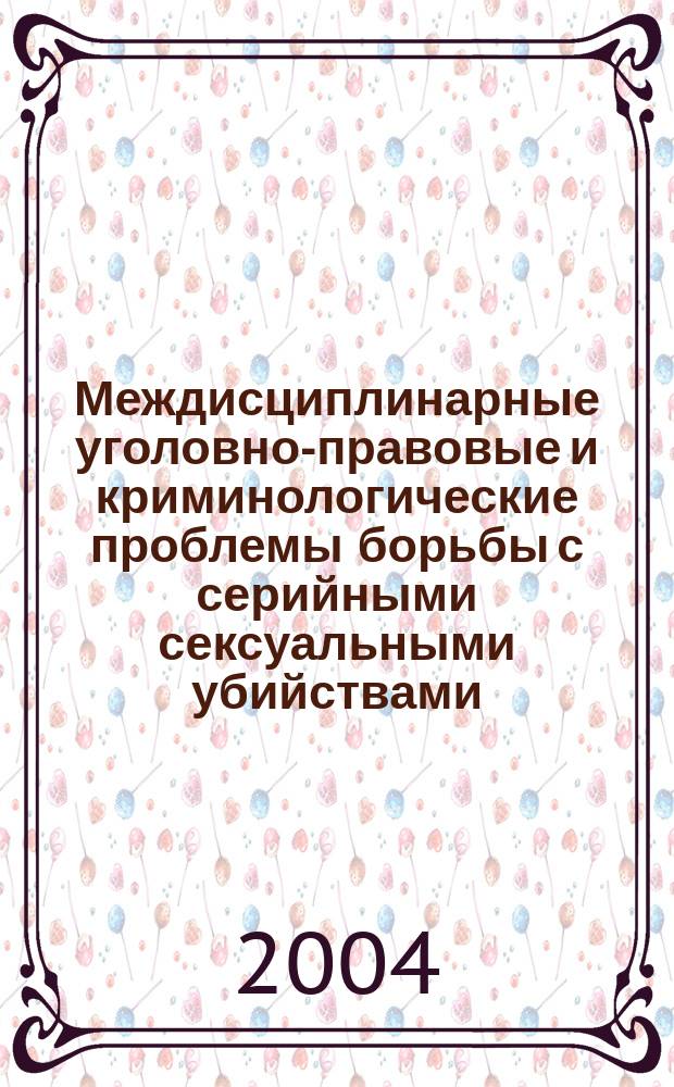 Междисциплинарные уголовно-правовые и криминологические проблемы борьбы с серийными сексуальными убийствами : Автореф. дис. на соиск. учен. степ. к.ю.н. : Спец. 12.00.08