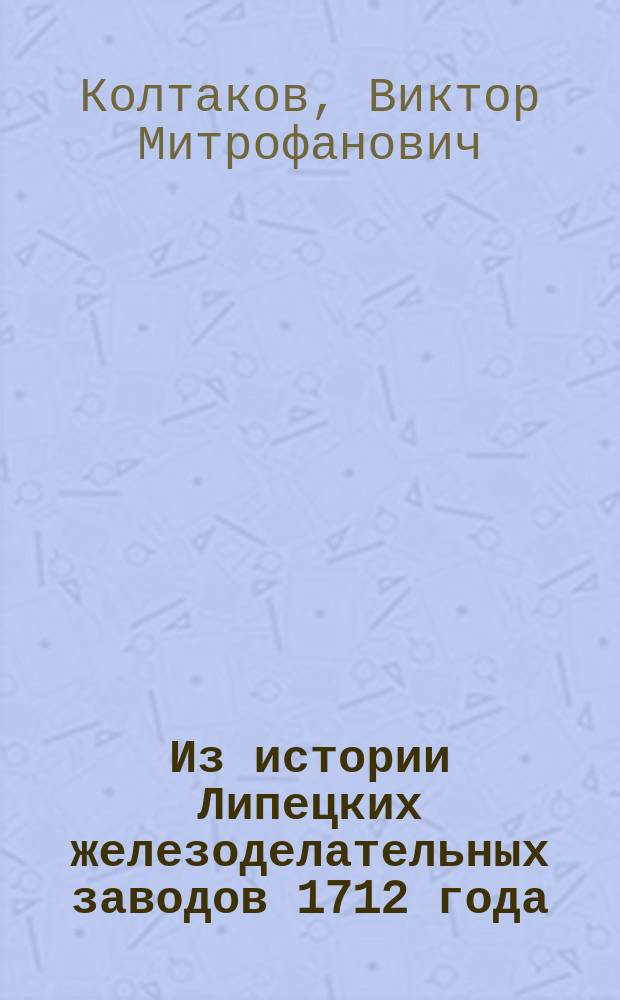 Из истории Липецких железоделательных заводов 1712 года : Сб. документов