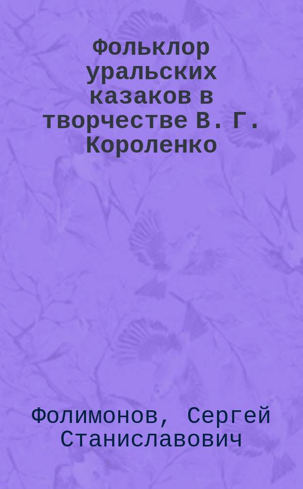 Фольклор уральских казаков в творчестве В. Г. Короленко : Автореф. дис. на соиск. учен. степ. к.филол.н. : Спец. 10.01.01