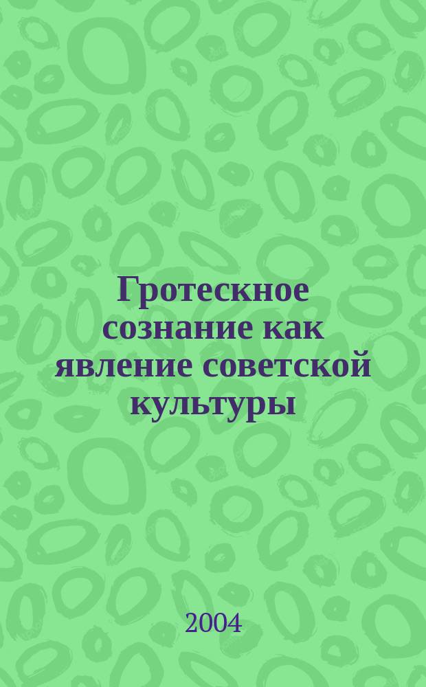 Гротескное сознание как явление советской культуры: (На материале творчества А. Платонова, Ю. Олеши, М. Булгакова) : Автореф. дис. на соиск. учен. степ. к. культурологии : Спец. 24.00.01