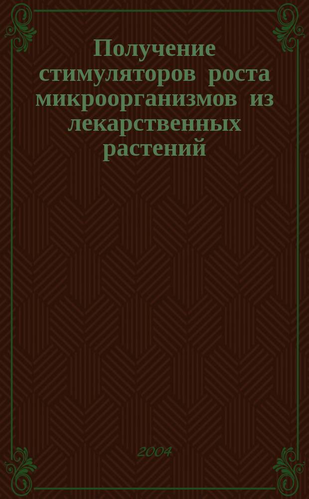Получение стимуляторов роста микроорганизмов из лекарственных растений : Автореф. дис. на соиск. учен. степ. к.б.н. : Спец. 03.00.07