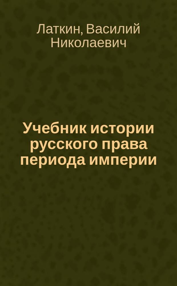 Учебник истории русского права периода империи (XVIII и XIX вв.)