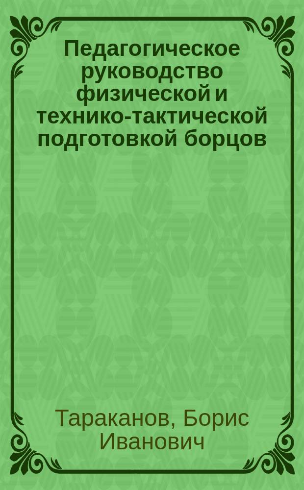 Педагогическое руководство физической и технико-тактической подготовкой борцов : автореф. дис. на соиск. учен. степ. д.п.н. : спец. 13.00.04