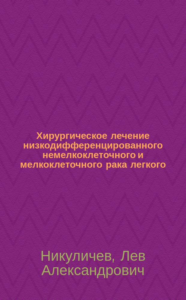 Хирургическое лечение низкодифференцированного немелкоклеточного и мелкоклеточного рака легкого : автореф. дис. на соиск. учен. степ. д.м.н. : спец. 14.00.14