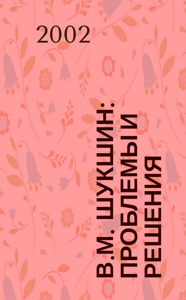 В.М. Шукшин: проблемы и решения : Сб. ст. : По материалам VI Всерос. науч. конф. "В.М. Шукшин в контексте культуры XX века"