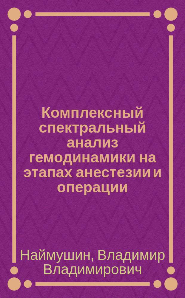 Комплексный спектральный анализ гемодинамики на этапах анестезии и операции : автореф. дис. на соиск. учен. степ. к.м.н. : спец. 14.00.37