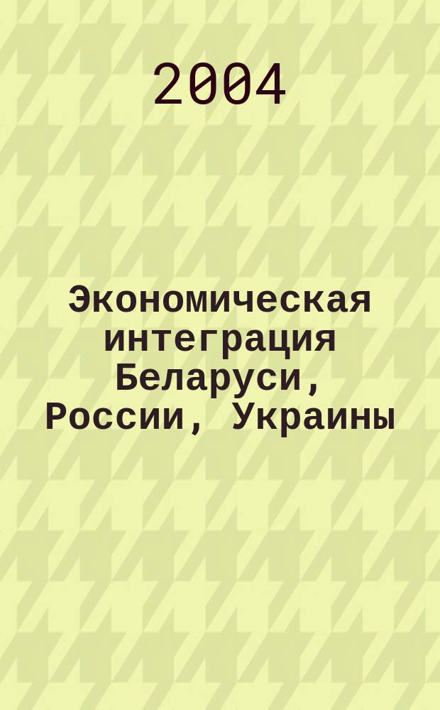 Экономическая интеграция Беларуси, России, Украины: опыт, проблемы, перспективы. Ч. 2