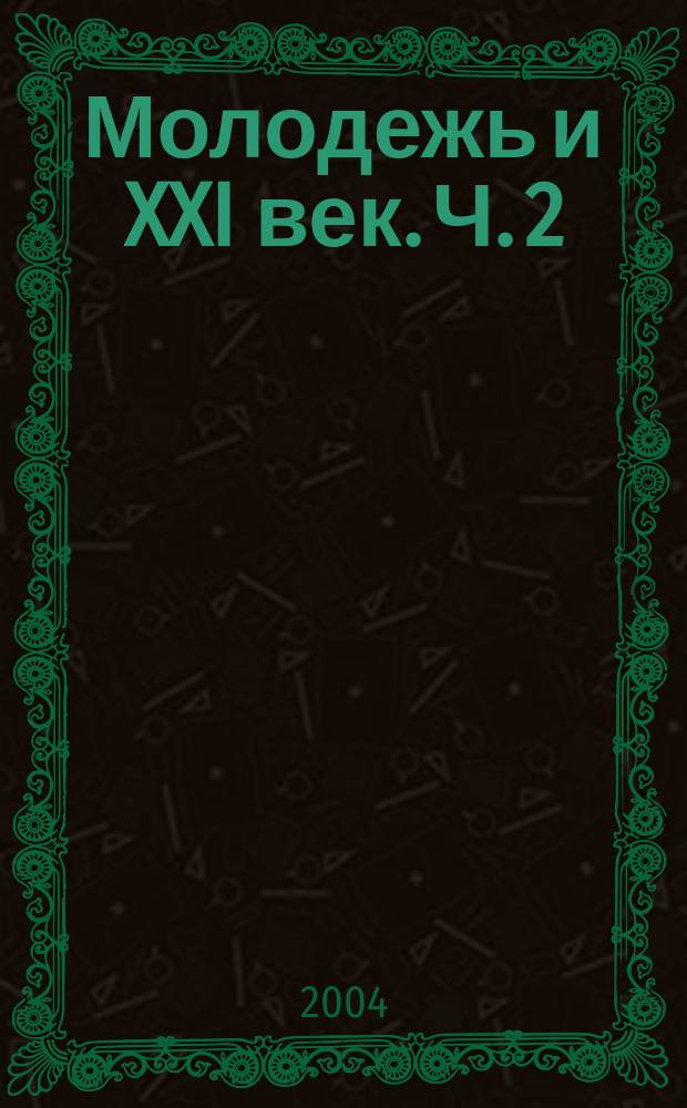 Молодежь и XXI век. Ч. 2