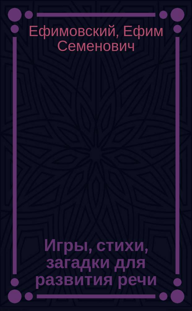 Игры, стихи, загадки для развития речи : пособие для детей, родителей и воспитателей : игры со словами, формирование понятий о структуре слова, развитие логич. мышления : для детей 5-7 лет