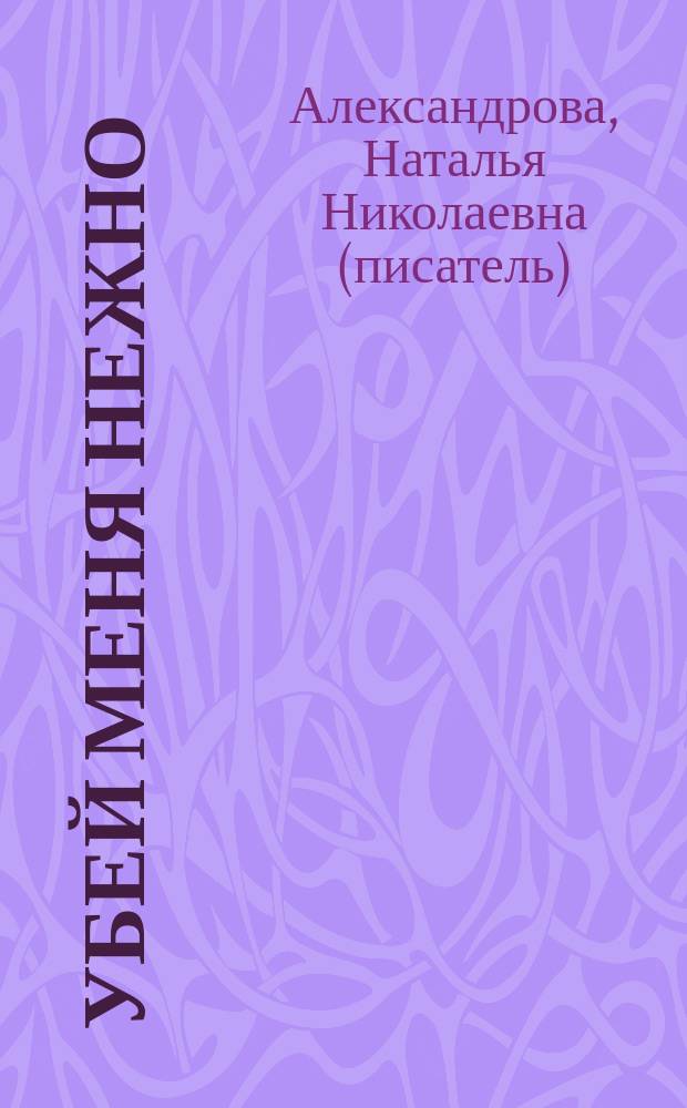 Убей меня нежно : роман