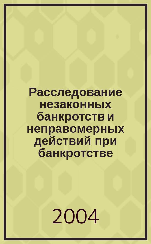 Расследование незаконных банкротств и неправомерных действий при банкротстве : Автореф. дис. на соиск. учен. степ. к.ю.н. : Спец. 12.00.09