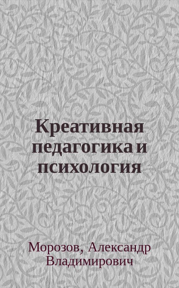 Креативная педагогика и психология : Учеб. пособие для системы высш., послевузов. и доп. проф. образования при реализации программы "Преподаватель высш. шк.", а также студентам вузов, обучающимся по пед. направлениям и специальностям
