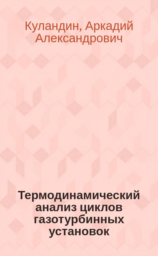 Термодинамический анализ циклов газотурбинных установок : учеб. пособие для студентов и аспирантов, обучающихся по специальности 101400 "Газотурбин., паротурбин. установки и двигатели"