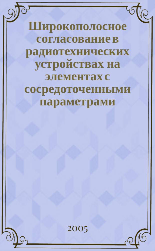 Широкополосное согласование в радиотехнических устройствах на элементах с сосредоточенными параметрами : Автореф. дис. на соиск. учен. степ. д.т.н. : Спец. 05.12.04