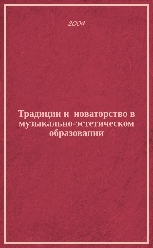 Традиции и новаторство в музыкально-эстетическом образовании : Материалы науч.-практ. конф. "Просветитель, ученый, педагог, композитор Д.Б. Кабалевский и педагогика искусства современности" : (К 100-летию со дня рождения Д.Б. Кабалевского)