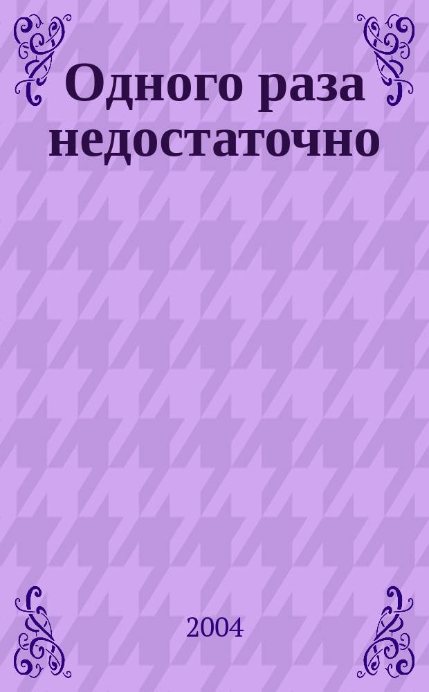Одного раза недостаточно : Роман