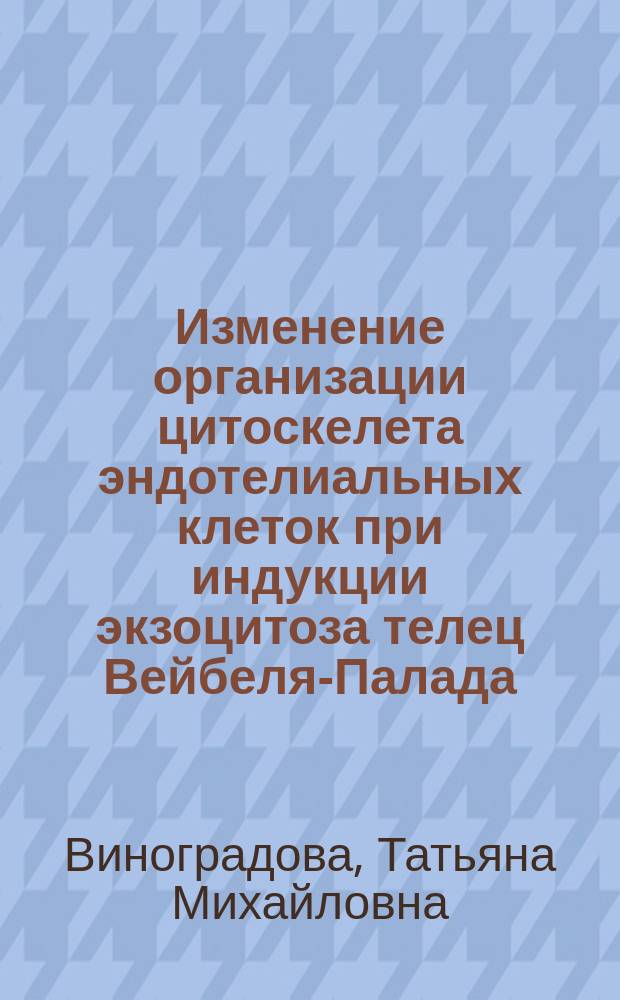Изменение организации цитоскелета эндотелиальных клеток при индукции экзоцитоза телец Вейбеля-Палада : Автореф. дис. на соиск. учен. степ. к.б.н. : Спец. 03.00.25