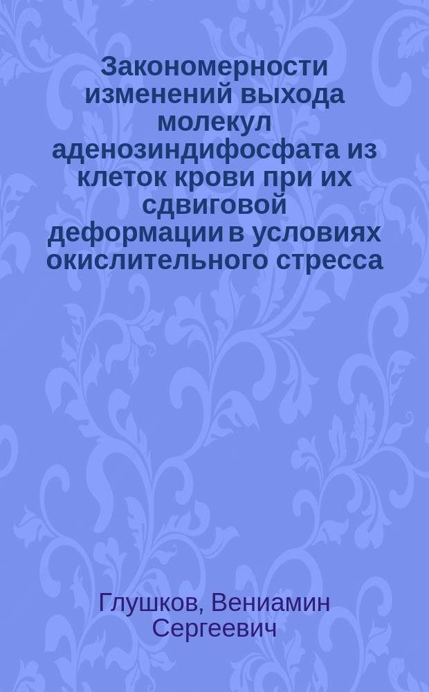 Закономерности изменений выхода молекул аденозиндифосфата из клеток крови при их сдвиговой деформации в условиях окислительного стресса. Коррекция антиоксидантами : Автореф. дис. на соиск. учен. степ. к.м.н. : Спец. 14.00.16