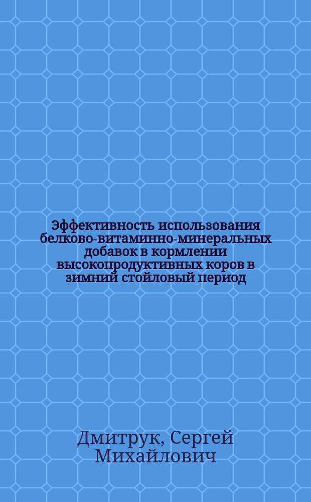 Эффективность использования белково-витаминно-минеральных добавок в кормлении высокопродуктивных коров в зимний стойловый период : Автореф. дис. на соиск. учен. степ. к.с.-х.н. : Спец. 06.02.02