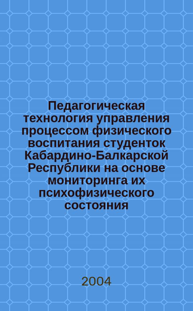 Педагогическая технология управления процессом физического воспитания студенток Кабардино-Балкарской Республики на основе мониторинга их психофизического состояния : Автореф. дис. на соиск. учен. степ. к.п.н. : Спец. 13.00.04
