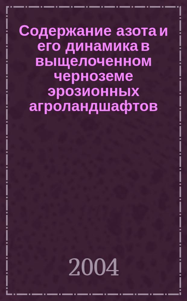 Содержание азота и его динамика в выщелоченном черноземе эрозионных агроландшафтов : Автореф. дис. на соиск. учен. степ. к.с.-х.н. : Спец. 06.01.04