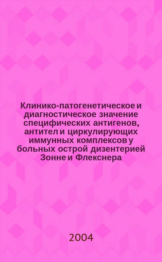 Клинико-патогенетическое и диагностическое значение специфических антигенов, антител и циркулирующих иммунных комплексов у больных острой дизентерией Зонне и Флекснера : Автореф. дис. на соиск. учен. степ. к.м.н. : Спец. 14.00.10