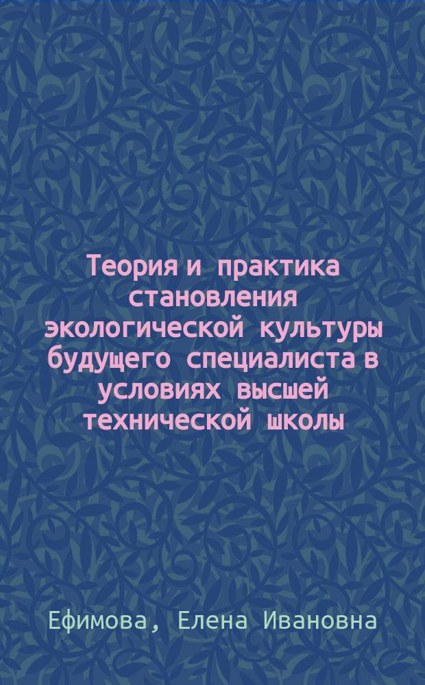 Теория и практика становления экологической культуры будущего специалиста в условиях высшей технической школы : Автореф. дис. на соиск. учен. степ. д.п.н. : Спец. 13.00.01