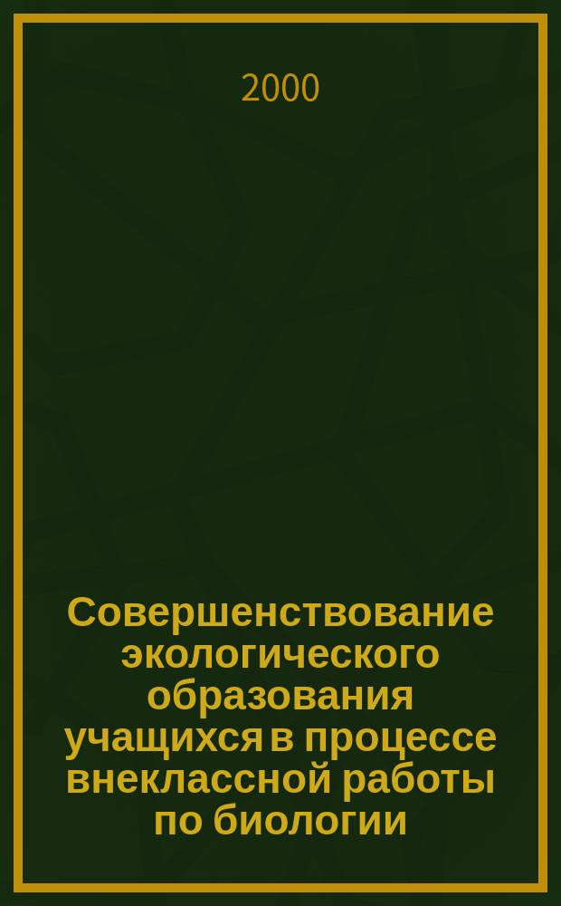 Совершенствование экологического образования учащихся в процессе внеклассной работы по биологии : Автореф. дис. на соиск. учен. степ. к.п.н. : Спец. 13.00.02
