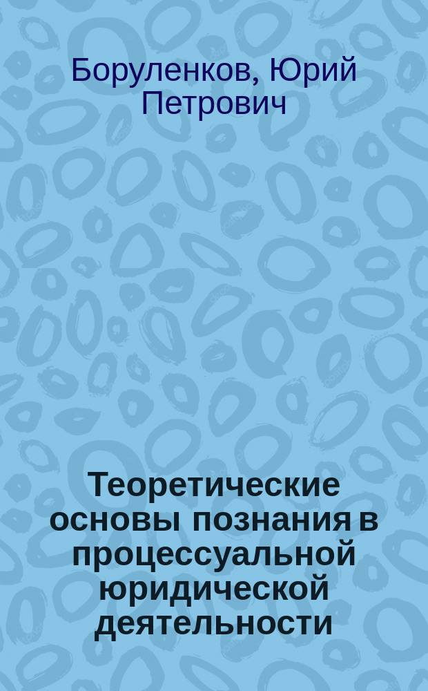 Теоретические основы познания в процессуальной юридической деятельности : Автореф. дис. на соиск. учен. степ. к.ю.н. : Спец. 12.00.01