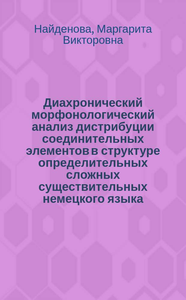 Диахронический морфонологический анализ дистрибуции соединительных элементов в структуре определительных сложных существительных немецкого языка : Автореф. дис. на соиск. учен. степ. к.филол.н. : Спец. 10.02.04