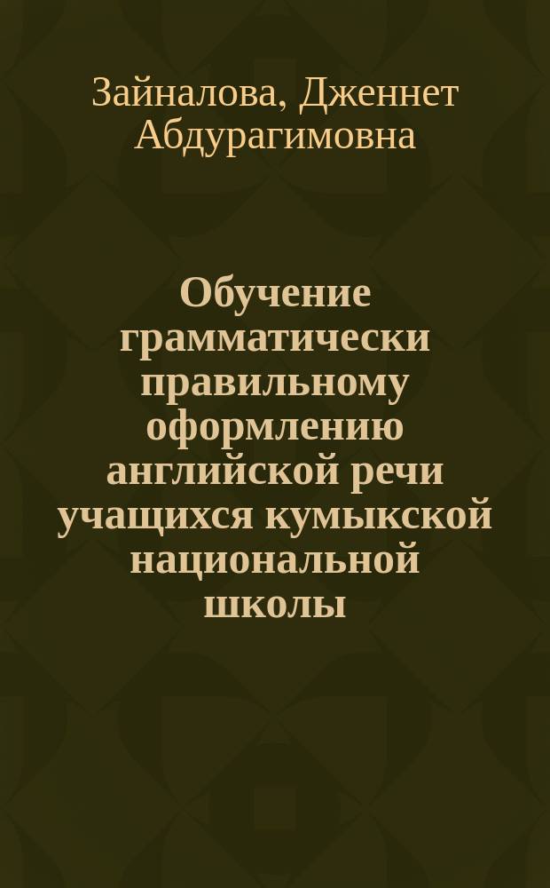 Обучение грамматически правильному оформлению английской речи учащихся кумыкской национальной школы : (На материале видовременных форм глагола прошедшего времени) : Спец. 13.00.02