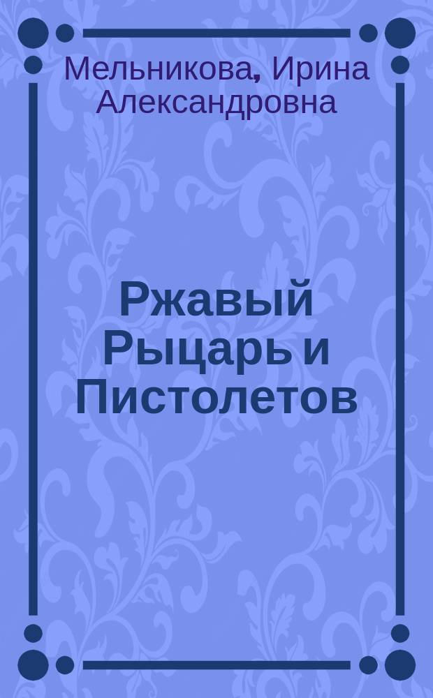 Ржавый Рыцарь и Пистолетов : Роман