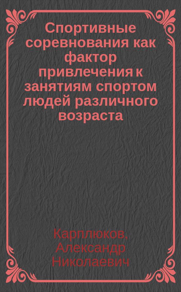 Спортивные соревнования как фактор привлечения к занятиям спортом людей различного возраста : Автореф. дис. на соиск. учен. степ. к.п.н. : Спец. 13.00.04