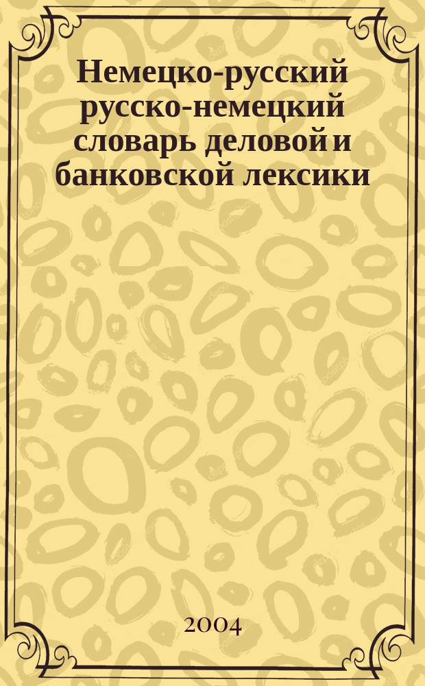 Немецко-русский русско-немецкий словарь деловой и банковской лексики = Worterbuch fur Geschafts-und bankensprache deutsch-russisch russisch-deutsch : ок. 30000 слов и словосочетаний : новая нем. и рус. терминология. Новая нем. орфография