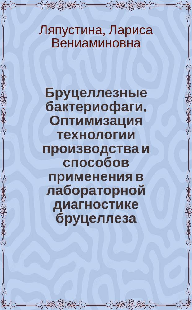 Бруцеллезные бактериофаги. Оптимизация технологии производства и способов применения в лабораторной диагностике бруцеллеза : Автореф. дис. на соиск. учен. степ. д.м.н. : Спец. 03.00.07 : Спец. 03.00.23