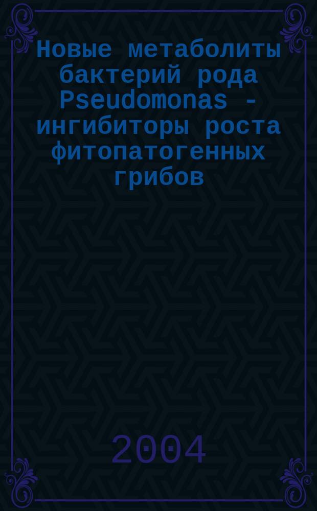 Новые метаболиты бактерий рода Pseudomonas - ингибиторы роста фитопатогенных грибов : Автореф. дис. на соиск. учен. степ. к.б.н. : Спец. 03.00.04