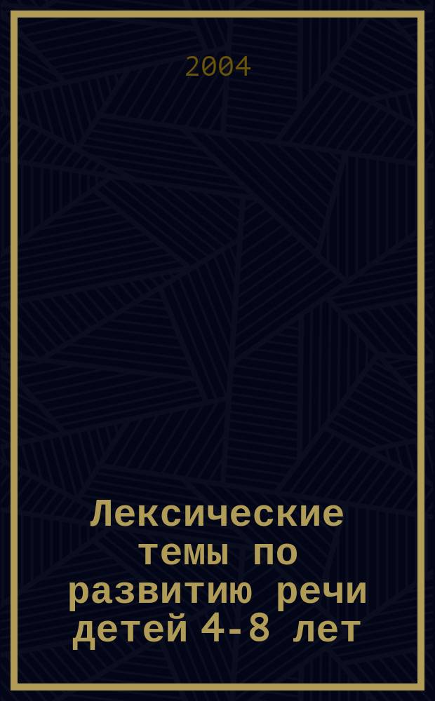 Лексические темы по развитию речи детей 4-8 лет : Метод. пособие
