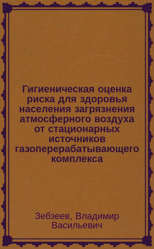 Гигиеническая оценка риска для здоровья населения загрязнения атмосферного воздуха от стационарных источников газоперерабатывающего комплекса : Автореф. дис. на соиск. учен. степ. к.м.н. : Спец. 14.00.07