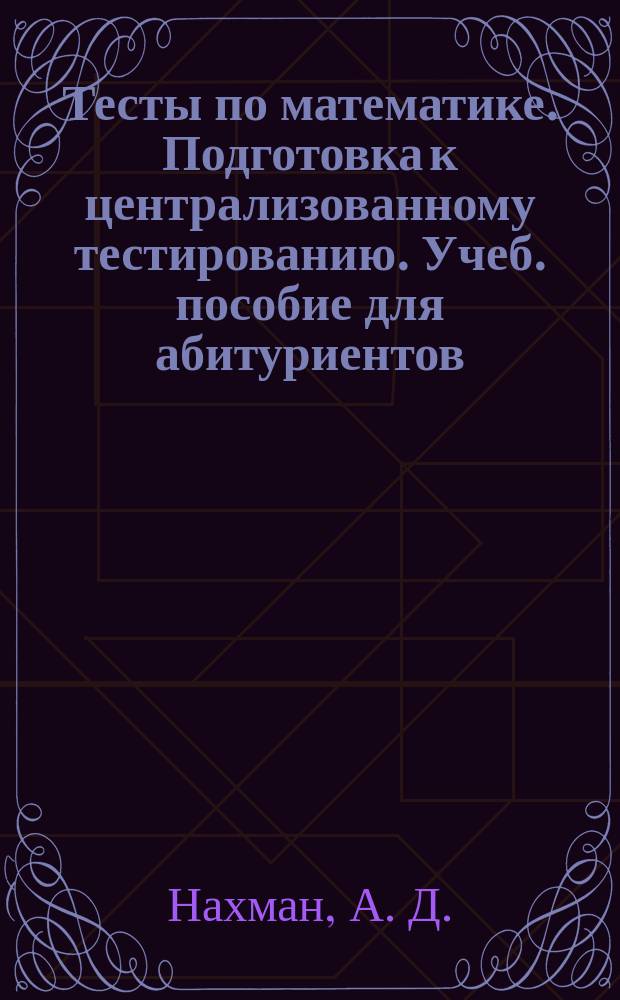 Тесты по математике. Подготовка к централизованному тестированию. Учеб. пособие для абитуриентов