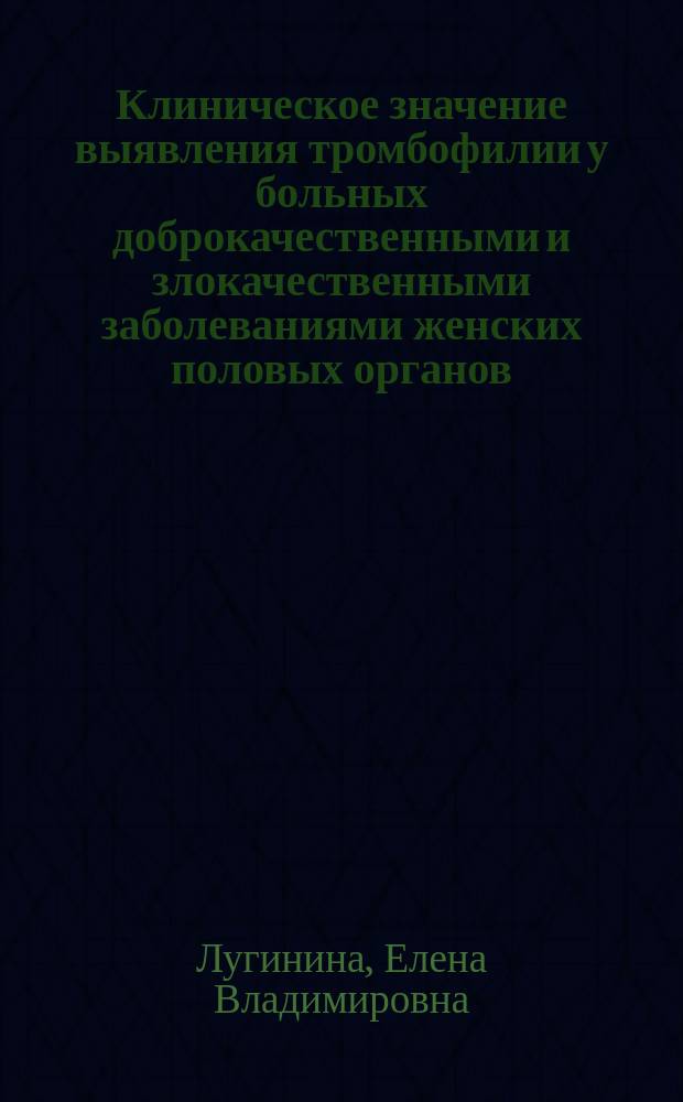 Клиническое значение выявления тромбофилии у больных доброкачественными и злокачественными заболеваниями женских половых органов : Автореф. дис. на соиск. учен. степ. к.м.н. : Спец. 14.00.01