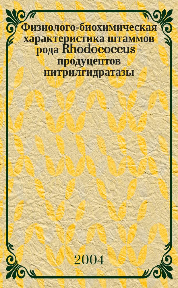Физиолого-биохимическая характеристика штаммов рода Rhodococcus - продуцентов нитрилгидратазы : Автореф. дис. на соиск. учен. степ. к.б.н. : Спец. 03.00.07