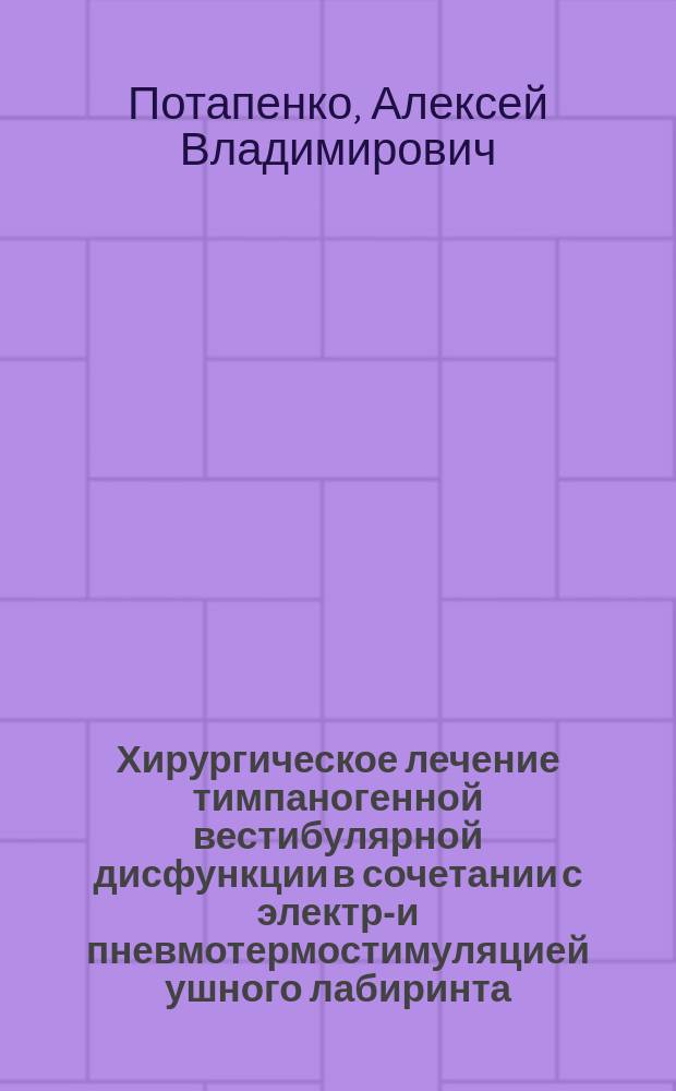 Хирургическое лечение тимпаногенной вестибулярной дисфункции в сочетании с электро- и пневмотермостимуляцией ушного лабиринта : Автореф. дис. на соиск. учен. степ. к.м.н. : Спец. 14.00.27; Спец. 14.00.04