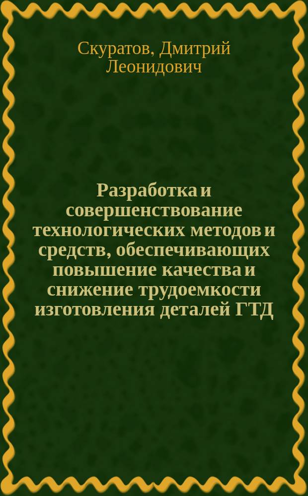 Разработка и совершенствование технологических методов и средств, обеспечивающих повышение качества и снижение трудоемкости изготовления деталей ГТД : Автореф. дис. на соиск. учен. степ. д.т.н. : Спец. 05.07.05