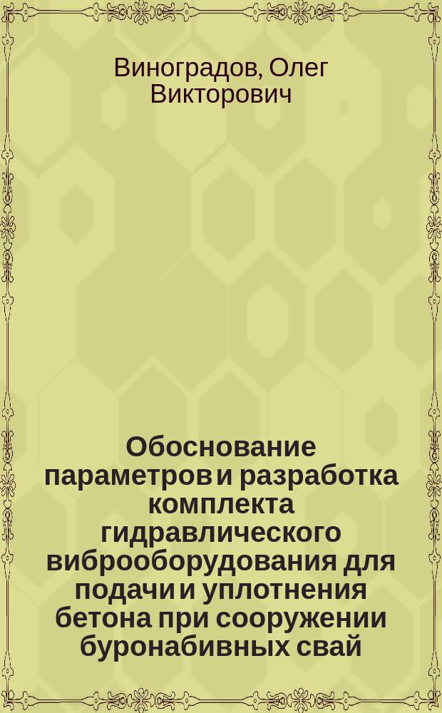 Обоснование параметров и разработка комплекта гидравлического виброоборудования для подачи и уплотнения бетона при сооружении буронабивных свай : Автореф. дис. на соиск. учен. степ. к.т.н. : Спец. 05.05.04